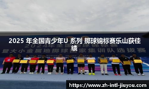 2025 年全国青少年U 系列 掷球锦标赛乐山获佳绩